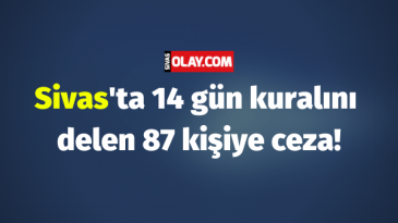 Sivas’ta 14 gün kuralını delen 87 kişiye ceza!
