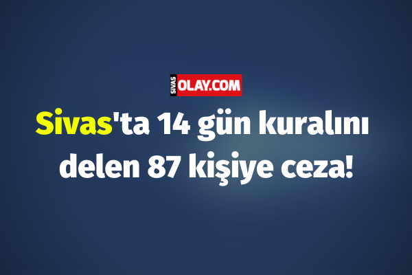 Sivas’ta 14 gün kuralını delen 87 kişiye ceza!