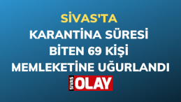 Sivas’ta karantina süresi dolan 69 kişi memleketlerine uğurlandı