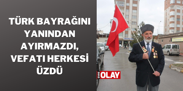 Türk bayrağını yanından ayırmazdı, vefatı herkesi üzdü