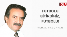 Futbolu bitirdiniz, futbolu!