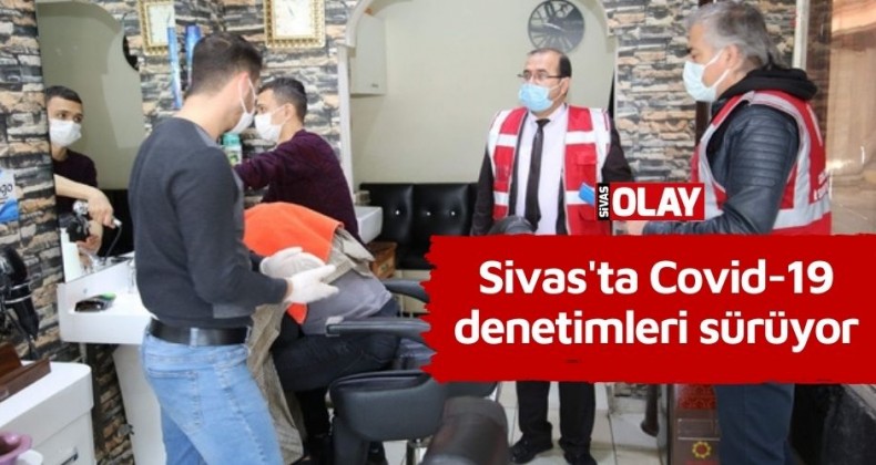 Sivas’ta Covid-19 denetimleri sürüyor