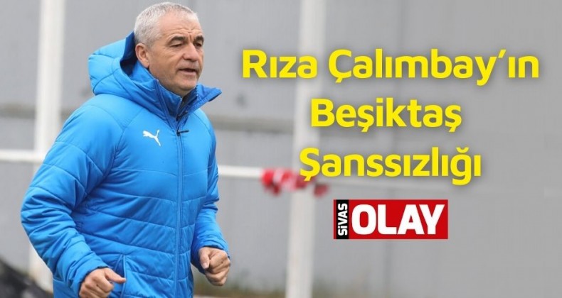 Rıza Çalımbay’ın Beşiktaş Şanssızlığı!