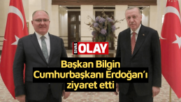 Başkan Bilgin Cumhurbaşkanı Erdoğan’ı ziyaret etti