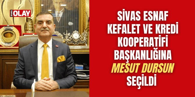 Sivas Esnaf Kefalet ve Kredi Kooperatifi Başkanı Mesut Dursun oldu!