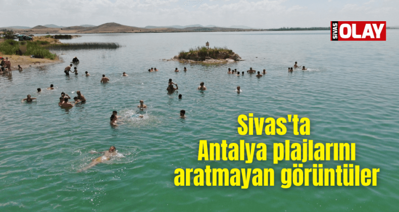Sivas’ta Antalya plajlarını aratmayan görüntüler