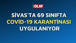 Sivas’ta 69 sınıfta Covid-19 karantinası uygulanıyor