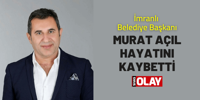 İmranlı Belediye Başkanı Murat Açıl kazada hayatını kaybetti