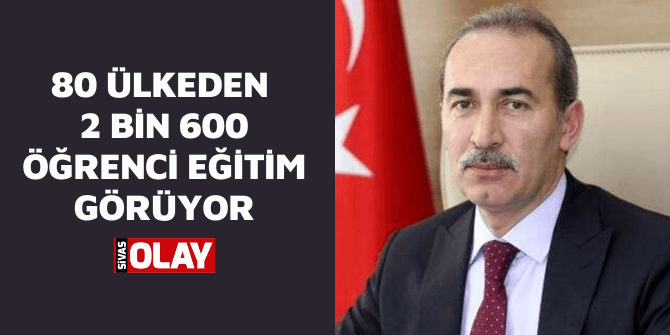 80 ülkeden 2 bin 600 öğrenci eğitim görüyor