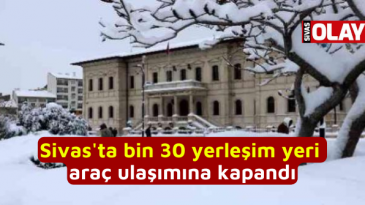 Sivas’ta bin 30 yerleşim yeri araç ulaşımına kapandı