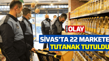 Sivas’ta 22 markete tutanak tutuldu