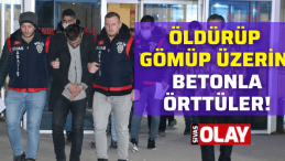 Öldürüp, gömüp üzerini betonla örttüler!