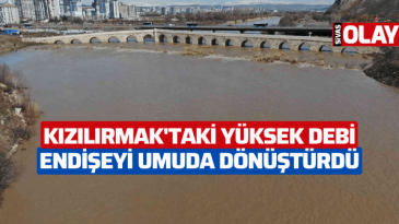 Kızılırmak’taki yüksek debi endişeyi umuda dönüştürdü