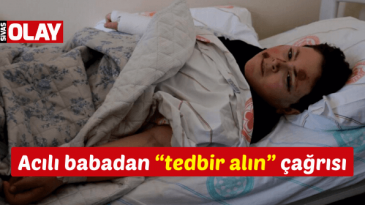 Acılı babadan “tedbir alın” çağrısı