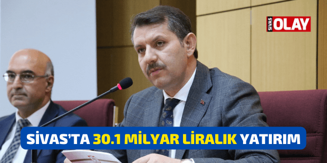 Sivas’ta 30.1 Milyar liralık yatırım