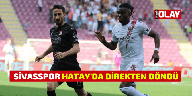 Sivasspor, Hatay’da direkten döndü