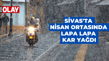 Sivas’ta Nisan ortasında lapa lapa kar yağdı