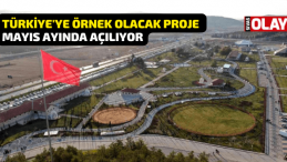 Türkiye’ye örnek olacak proje Mayıs ayında açılıyor
