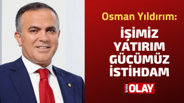 Osman Yıldırım: İşimiz Yatırım Gücümüz İstihdam