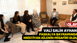 Vali Ayhan Paskalya Bayramında Hristiyan ailenin misafiri oldu