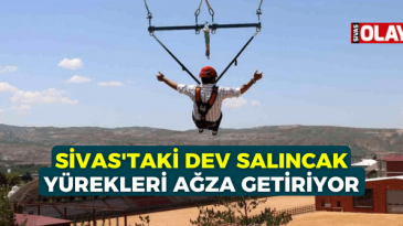 Sivas’taki dev salıncak yürekleri ağza getiriyor