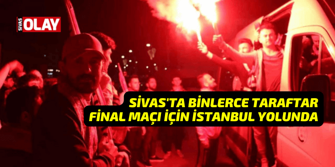 Sivas’ta binlerce taraftar final maçı için İstanbul yolunda