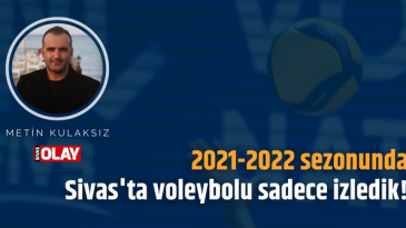 2021-2022 sezonunda Sivas’ta voleybolu sadece izledik!