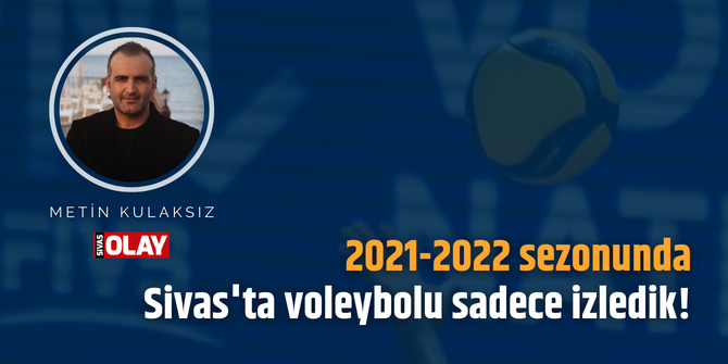2021-2022 sezonunda Sivas’ta voleybolu sadece izledik!