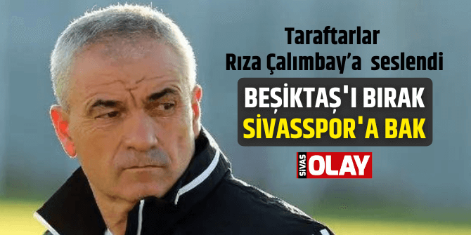 Taraftardan Çalımbay’a “Beşiktaş’ı bırak Sivasspor’a bak“