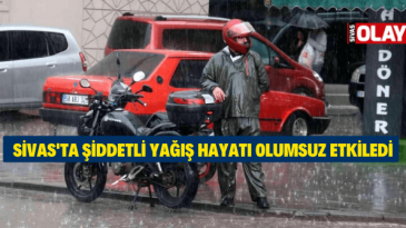 Sivas’ta şiddetli yağış hayatı olumsuz etkiledi