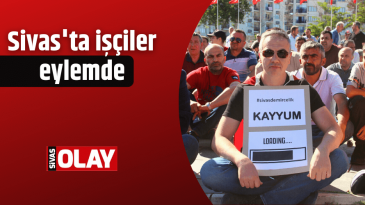 Sivas’ta işçiler eylemde