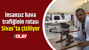 İnsansız hava trafiğinin rotası Sivas’ta çiziliyor