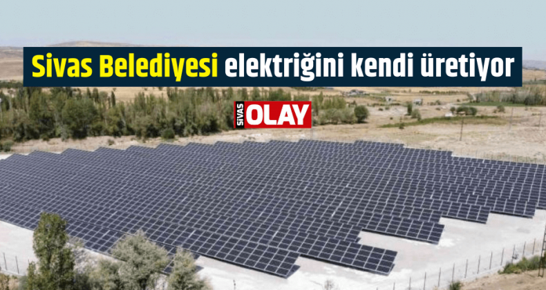 Sivas Belediyesi elektriğini kendi üretiyor