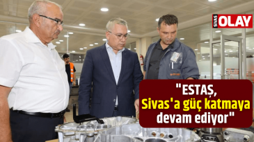 “ESTAŞ, Sivas’a güç katmaya devam ediyor”