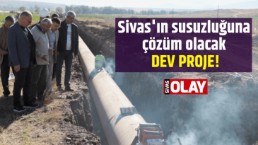 Sivas’ın susuzluğuna çözüm olacak dev proje!