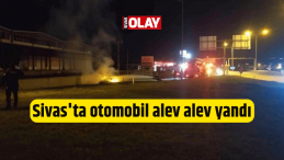 Sivas’ta otomobil alev alev yandı