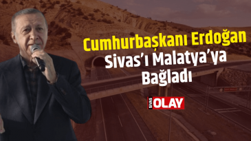 Cumhurbaşkanı Erdoğan Sivas’ı Malatya’ya Bağladı