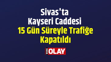 Kayseri Caddesi 15 gün süreyle trafiğe kapatıldı