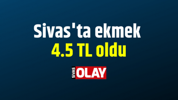 Sivas’ta ekmek 4.5 TL oldu
