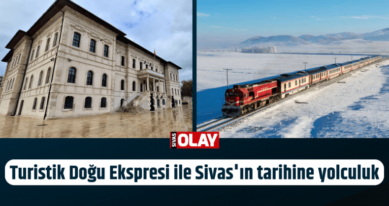 Turistik Doğu Ekspresi ile Sivas’ın tarihine yolculuk
