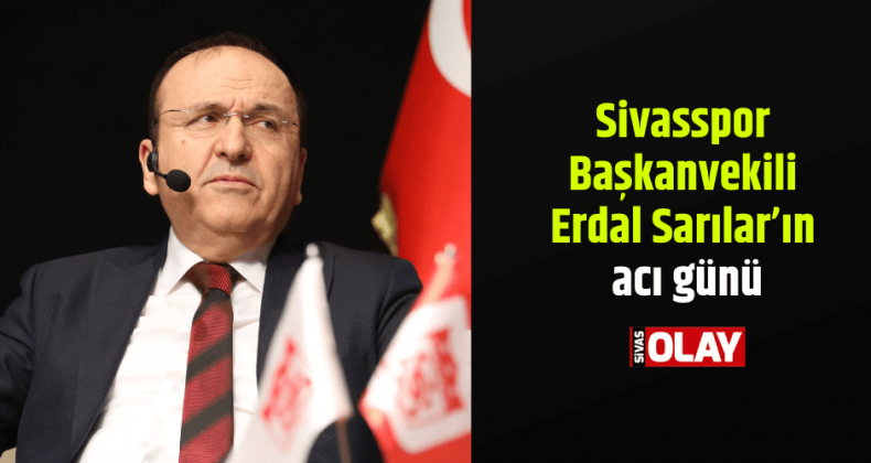 Sivasspor Başkanvekili Erdal Sarılar’ın acı günü