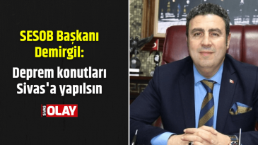 Demirgil: “Deprem konutları Sivas’a yapılsın”