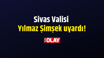 Sivas Valisi Yılmaz Şimşek uyardı!