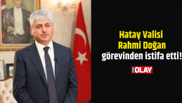 Hatay Valisi Rahmi Doğan görevinden istifa etti!