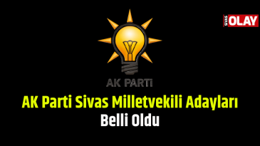 AK Parti Sivas Milletvekili Adayları Belli Oldu