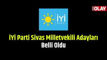 İYİ Parti Sivas Milletvekilleri Belli Oldu