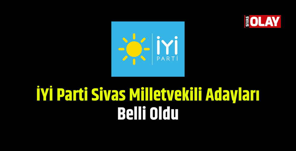 İYİ Parti Sivas Milletvekilleri Belli Oldu « Sivas Olay Haber – Sivas ...