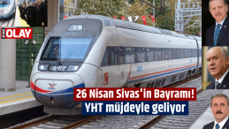 26 Nisan Sivas’in Bayramı! YHT müjdeyle geliyor