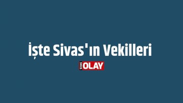 Sivas’ı temsil edecek vekiller belli oldu