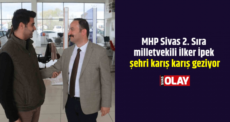 MHP Sivas 2. Sıra milletvekili İpek şehri karış karış geziyor